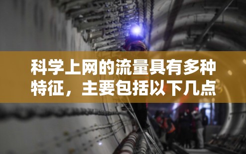 科学上网的流量具有多种特征,主要包括以下几点 科学上网的流量具有多种特征,主要包括以下几点