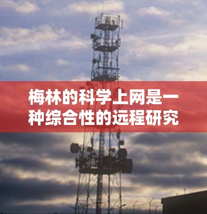 梅林的科学上网是一种综合性的远程研究服务,旨在促进学术交流和科学研究。它包括以下几个主要方面 梅林的科学上网是一种综合性的远程研究服务,旨在促进学术交流和科学研究。它包括以下几个主要方面