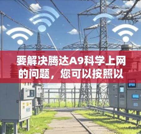 要解决腾达A9科学上网的问题,您可以按照以下步骤进行操作 要解决腾达A9科学上网的问题,您可以按照以下步骤进行操作