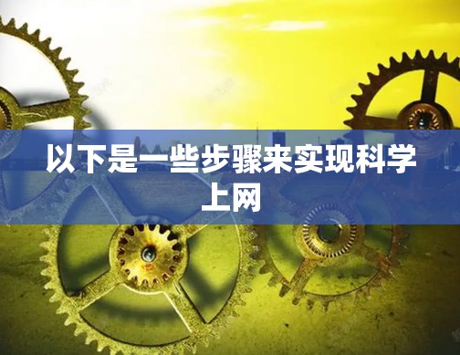 以下是一些步骤来实现科学上网 以下是一些步骤来实现科学上网