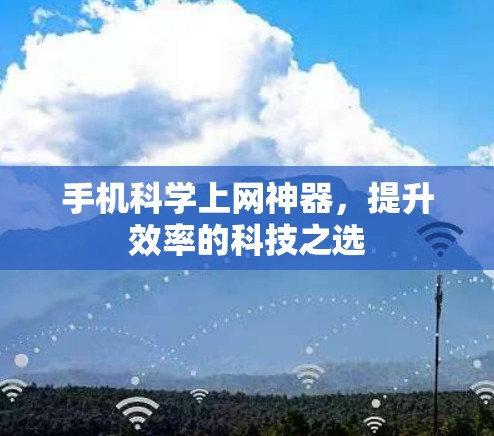 手机科学上网神器,提升效率的科技之选 手机科学上网神器,提升效率的科技之选
