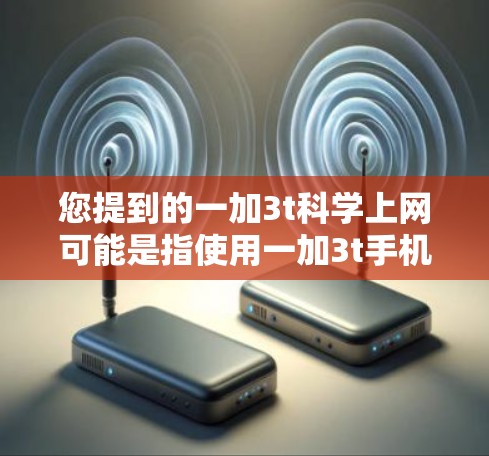 您提到的一加3t科学上网可能是指使用一加3t手机的科学上网功能,例如使用科学计算器进行数学计算。以下是使用一加3t手机科学上网的步骤指南 您提到的一加3t科学上网可能是指使用一加3t手机的科学上网功能,例如使用科学计算器进行数学计算。以下是使用一加3t手机科学上网的步骤指南