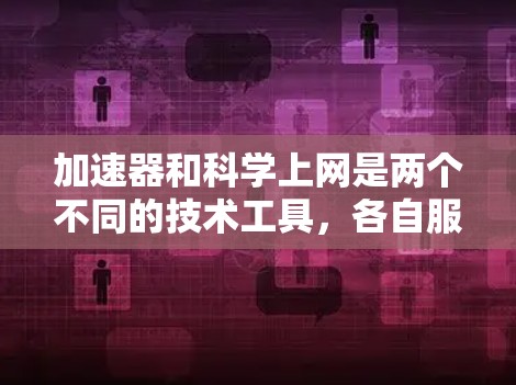 加速器和科学上网是两个不同的技术工具,各自服务于不同的用户需求。以下是它们的区别总结 加速器和科学上网是两个不同的技术工具,各自服务于不同的用户需求。以下是它们的区别总结