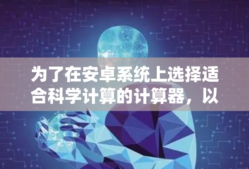 为了在安卓系统上选择适合科学计算的计算器，以下是一个综合考虑的决策过程和推荐列表