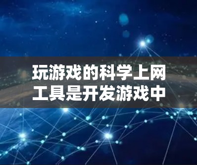 玩游戏的科学上网工具是开发游戏中物理、图形和数据管理的核心部分,以下是它们的详细分析 玩游戏的科学上网工具是开发游戏中物理、图形和数据管理的核心部分,以下是它们的详细分析