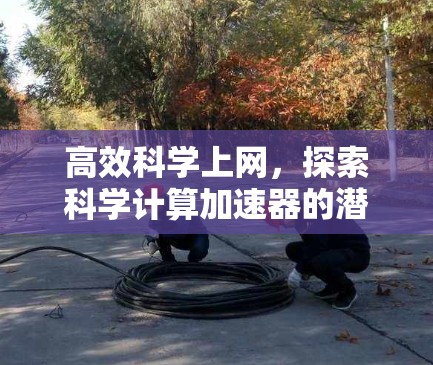 高效科学上网,探索科学计算加速器的潜力 高效科学上网,探索科学计算加速器的潜力
