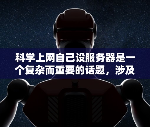 科学上网自己设服务器是一个复杂而重要的话题,涉及多个方面,从硬件到软件,从设计到维护,都需要综合考虑。以下是对科学上网自己设服务器的详细分析和解决方案 科学上网自己设服务器是一个复杂而重要的话题,涉及多个方面,从硬件到软件,从设计到维护,都需要综合考虑。以下是对科学上网自己设服务器的详细分析和解决方案