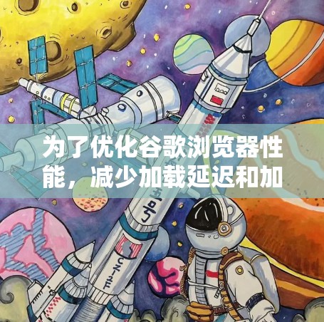 为了优化谷歌浏览器性能,减少加载延迟和加快网页加载速度,可以按照以下步骤进行调整 为了优化谷歌浏览器性能,减少加载延迟和加快网页加载速度,可以按照以下步骤进行调整