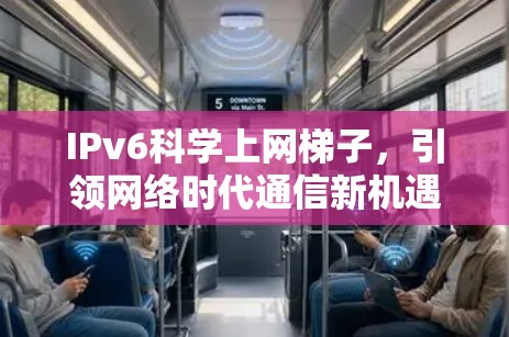 IPv6科学上网梯子,引领网络时代通信新机遇 IPv6科学上网梯子,引领网络时代通信新机遇