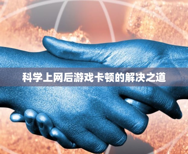科学上网后游戏卡顿的解决之道 科学上网后游戏卡顿的解决之道