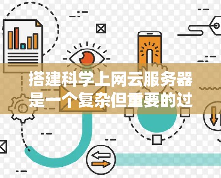 搭建科学上网云服务器是一个复杂但重要的过程，需要考虑多种因素以确保服务器高效、安全和经济。以下是一个分步指南，帮助您系统地完成这项任务