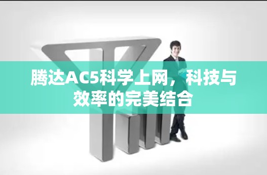 腾达AC5科学上网,科技与效率的完美结合 腾达AC5科学上网,科技与效率的完美结合