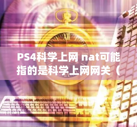 PS4科学上网 nat可能指的是科学上网网关(科学 networking interface,简称科学 NAT)或其他与科学计算相关的技术。以下是一些可能的解释和步骤 PS4科学上网 nat可能指的是科学上网网关(科学 networking interface,简称科学 NAT)或其他与科学计算相关的技术。以下是一些可能的解释和步骤
