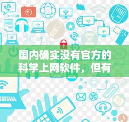 国内确实没有官方的科学上网软件,但有很多第三方工具和开源项目可以使用。以下是一些推荐的选项,每个都有其独特的优势和适用场景 国内确实没有官方的科学上网软件,但有很多第三方工具和开源项目可以使用。以下是一些推荐的选项,每个都有其独特的优势和适用场景