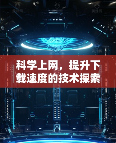 科学上网,提升下载速度的技术探索 科学上网,提升下载速度的技术探索