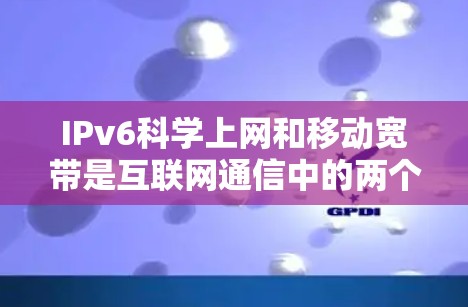 IPv6科学上网和移动宽带是互联网通信中的两个关键概念,它们在技术实现和应用场景上有所不同。以下是对它们的比较和总结 IPv6科学上网和移动宽带是互联网通信中的两个关键概念,它们在技术实现和应用场景上有所不同。以下是对它们的比较和总结