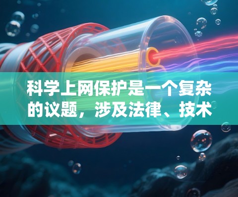科学上网保护是一个复杂的议题,涉及法律、技术和个人隐私等多个方面。以下是对科学上网保护的系统性分析 科学上网保护是一个复杂的议题,涉及法律、技术和个人隐私等多个方面。以下是对科学上网保护的系统性分析