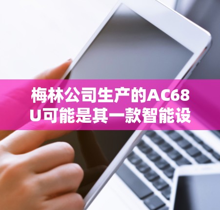 梅林公司生产的AC68U可能是其一款智能设备,可能支持无线网络和科学上网功能。以下是关于它的科学上网方面的详细介绍 梅林公司生产的AC68U可能是其一款智能设备,可能支持无线网络和科学上网功能。以下是关于它的科学上网方面的详细介绍