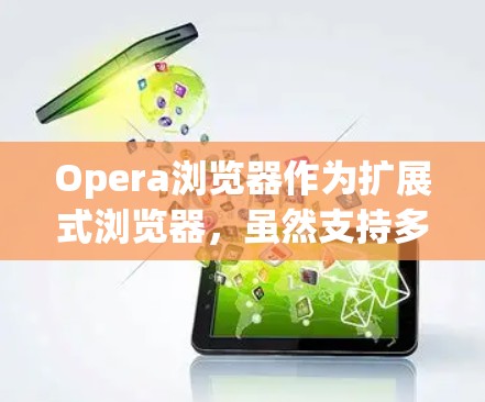 Opera浏览器作为扩展式浏览器，虽然支持多个协议，但也有一定的安全性和稳定性问题。以下是一些可能的常见问题和解决方案