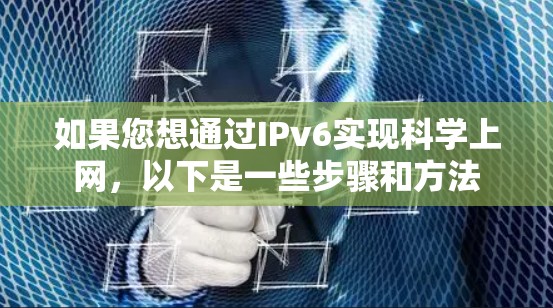 如果您想通过IPv6实现科学上网，以下是一些步骤和方法