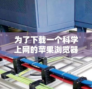 为了下载一个科学上网的苹果浏览器，以下是一些推荐的工具和方法