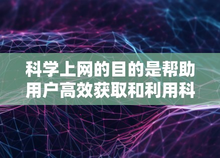 科学上网的目的是帮助用户高效获取和利用科学知识,提升学习和研究能力。以下是科学上网应具备的关键能力 科学上网的目的是帮助用户高效获取和利用科学知识,提升学习和研究能力。以下是科学上网应具备的关键能力