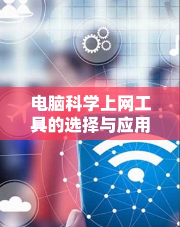 电脑科学上网工具的选择与应用 电脑科学上网工具的选择与应用