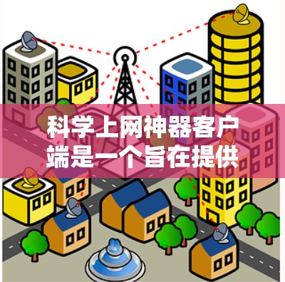 科学上网神器客户端是一个旨在提供强大科学计算和高效网络管理功能的用户界面应用。以下是对该应用的总结和设计建议