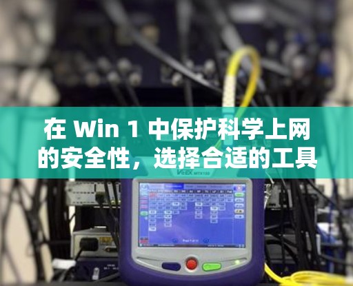 在 Win 1 中保护科学上网的安全性，选择合适的工具和方法至关重要。以下是一些推荐的科学上网方法，结合了安全性、易用性和配置的复杂性