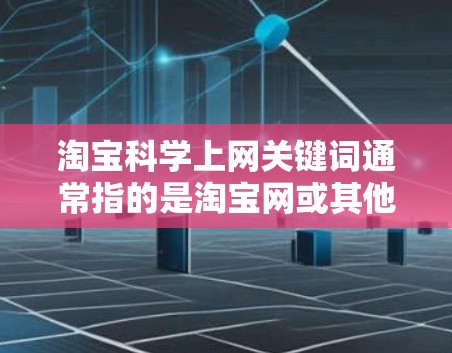 淘宝科学上网关键词通常指的是淘宝网或其他淘宝相关网站上提供科学上网工具、资源或教程的关键词。以下是一些常见的淘宝科学上网关键词 淘宝科学上网关键词通常指的是淘宝网或其他淘宝相关网站上提供科学上网工具、资源或教程的关键词。以下是一些常见的淘宝科学上网关键词