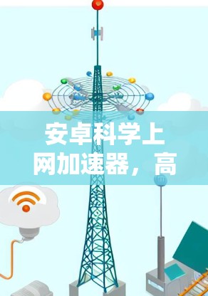 安卓科学上网加速器,高效、安全,提升你的上网体验! 安卓科学上网加速器,高效、安全,提升你的上网体验!