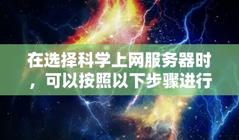 在选择科学上网服务器时，可以按照以下步骤进行评估和决策