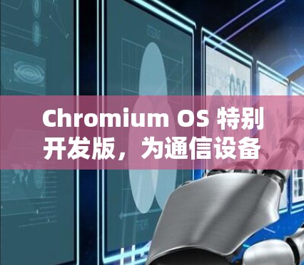 Chromium OS 特别开发版,为通信设备设计的高效网络解决方案 Chromium OS 特别开发版,为通信设备设计的高效网络解决方案