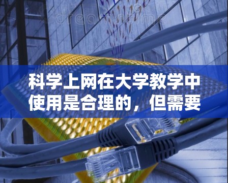 科学上网在大学教学中使用是合理的，但需要考虑其对教学质量和学生安全的影响。以下是详细的分析