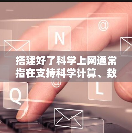 搭建好了科学上网通常指在支持科学计算、数据分析和编程的服务器或网络环境中使用。以下是一个通用的步骤指南，帮助你科学上网