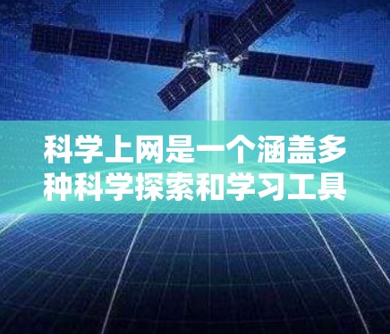 科学上网是一个涵盖多种科学探索和学习工具的平台,旨在帮助用户高效进行科学研究和学习。以下是对科学上网的详细总结 科学上网是一个涵盖多种科学探索和学习工具的平台,旨在帮助用户高效进行科学研究和学习。以下是对科学上网的详细总结