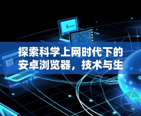 探索科学上网时代下的安卓浏览器,技术与生活深度融合的未来展望 探索科学上网时代下的安卓浏览器,技术与生活深度融合的未来展望