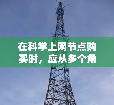 在科学上网节点购买时，应从多个角度进行考虑，以确保服务器的性能、稳定性以及适应需求。以下是详细的步骤指南