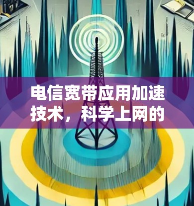 电信宽带应用加速技术，科学上网的新篇章