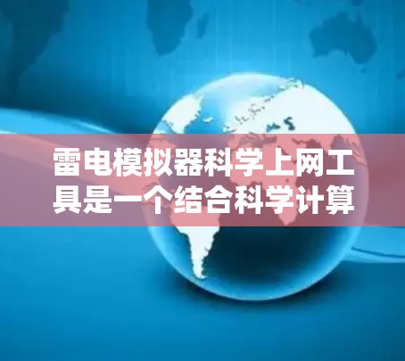 雷电模拟器科学上网工具是一个结合科学计算和互联网技术的领域，用于模拟雷电过程，研究其物理行为并进行科学计算或数据分析。以下是对该领域的一些总结和建议