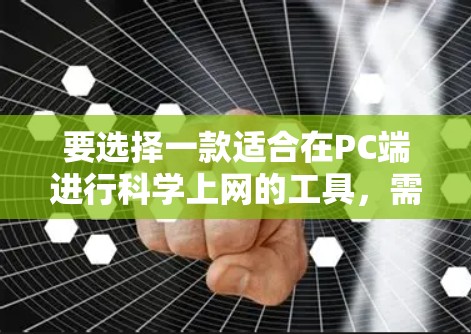 要选择一款适合在PC端进行科学上网的工具,需综合考虑功能、性能、价格、兼容性和文档支持等因素。以下是基于用户需求的推荐 要选择一款适合在PC端进行科学上网的工具,需综合考虑功能、性能、价格、兼容性和文档支持等因素。以下是基于用户需求的推荐