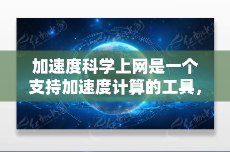 加速度科学上网是一个支持加速度计算的工具,可能用于科学计算、工程设计、数学学习等场景。以下是一些与加速度科学上网相关的背景信息和使用建议 加速度科学上网是一个支持加速度计算的工具,可能用于科学计算、工程设计、数学学习等场景。以下是一些与加速度科学上网相关的背景信息和使用建议