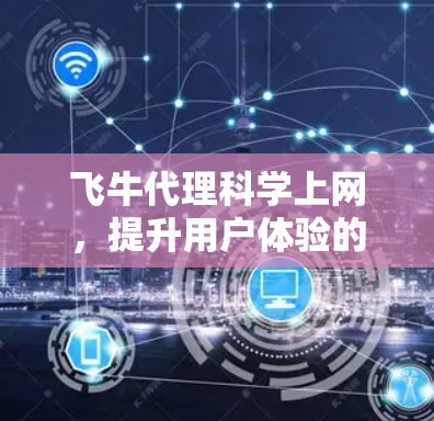 飞牛代理科学上网，提升用户体验的科技解决方案