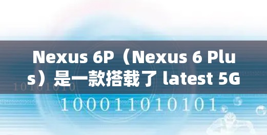 Nexus 6P(Nexus 6 Plus)是一款搭载了 latest 5G网络和芯片的智能手机,具有高刷新率、长续航和长续航线性等优点。以下是关于Nexus 6P科学上网的教程 Nexus 6P(Nexus 6 Plus)是一款搭载了 latest 5G网络和芯片的智能手机,具有高刷新率、长续航和长续航线性等优点。以下是关于Nexus 6P科学上网的教程