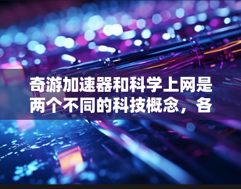 奇游加速器和科学上网是两个不同的科技概念,各自在不同领域提供不同的服务。以下是对这两个概念的详细解析 奇游加速器和科学上网是两个不同的科技概念,各自在不同领域提供不同的服务。以下是对这两个概念的详细解析