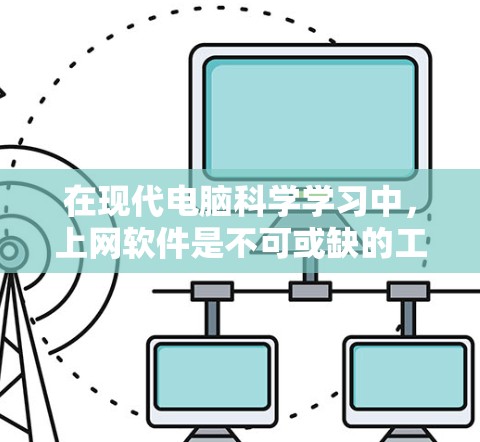 在现代电脑科学学习中,上网软件是不可或缺的工具,帮助我们获取知识、讨论问题、完成作业、撰写论文等。以下是对这些软件的分类整理,详细说明其用途、使用方法和优势 在现代电脑科学学习中,上网软件是不可或缺的工具,帮助我们获取知识、讨论问题、完成作业、撰写论文等。以下是对这些软件的分类整理,详细说明其用途、使用方法和优势