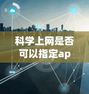 科学上网是否可以指定app使用,取决于具体的工具和使用场景。以下是对这个问题的分步解释 科学上网是否可以指定app使用,取决于具体的工具和使用场景。以下是对这个问题的分步解释