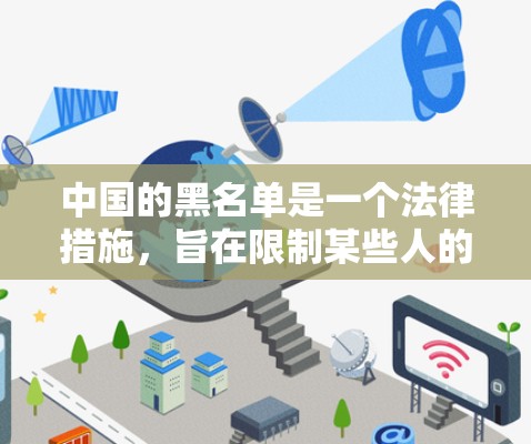 中国的黑名单是一个法律措施,旨在限制某些人的行为,遵守特定的劳动法和交通法规。以下是关于该措施的详细信息 中国的黑名单是一个法律措施,旨在限制某些人的行为,遵守特定的劳动法和交通法规。以下是关于该措施的详细信息