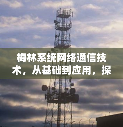 梅林系统网络通信技术,从基础到应用,探索其科学与实践的边界 梅林系统网络通信技术,从基础到应用,探索其科学与实践的边界