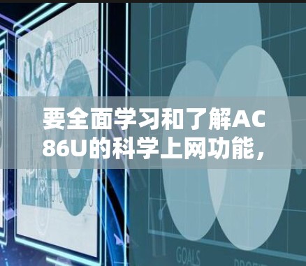 要全面学习和了解AC86U的科学上网功能，可以按照以下步骤进行